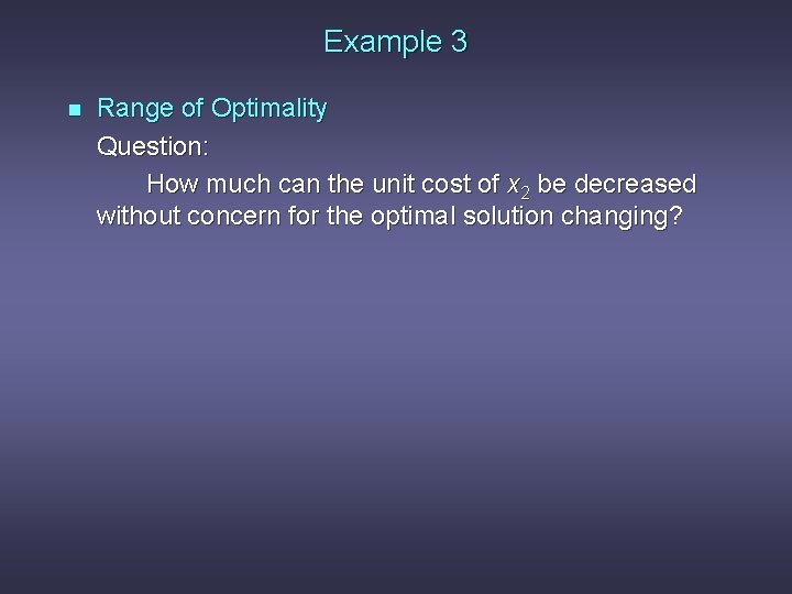 Example 3 n Range of Optimality Question: How much can the unit cost of