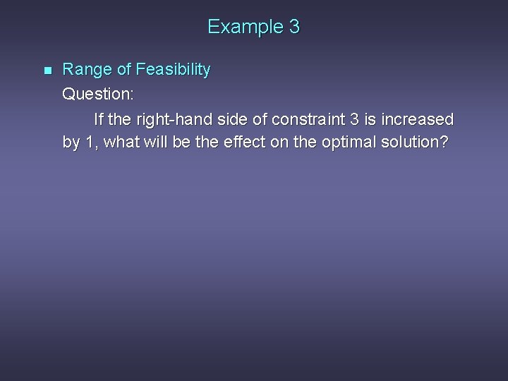 Example 3 n Range of Feasibility Question: If the right-hand side of constraint 3