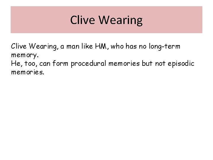 Clive Wearing, a man like HM, who has no long-term memory. He, too, can
