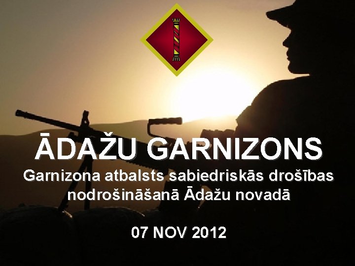 ĀDAŽU GARNIZONS Garnizona atbalsts sabiedriskās drošības nodrošināšanā Ādažu novadā 07 NOV 2012 1 