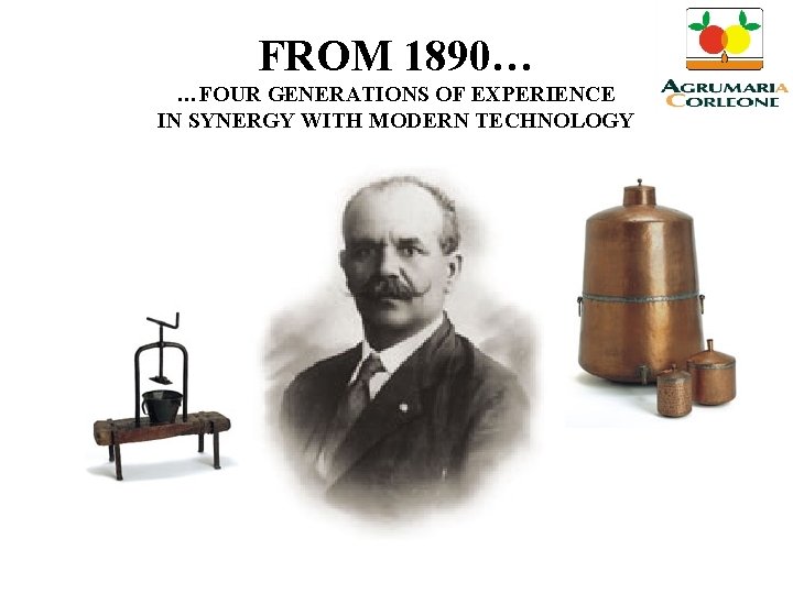 FROM 1890… …FOUR GENERATIONS OF EXPERIENCE IN SYNERGY WITH MODERN TECHNOLOGY 