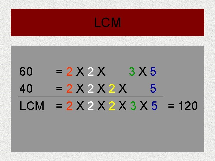 LCM 60 =2 X 2 X 3 X 5 40 =2 X 2 X