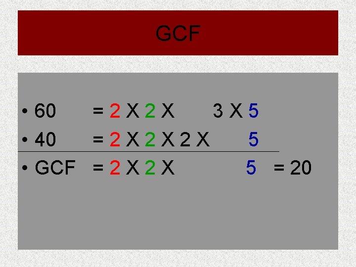GCF • 60 =2 X 2 X 3 X 5 • 40 =2 X