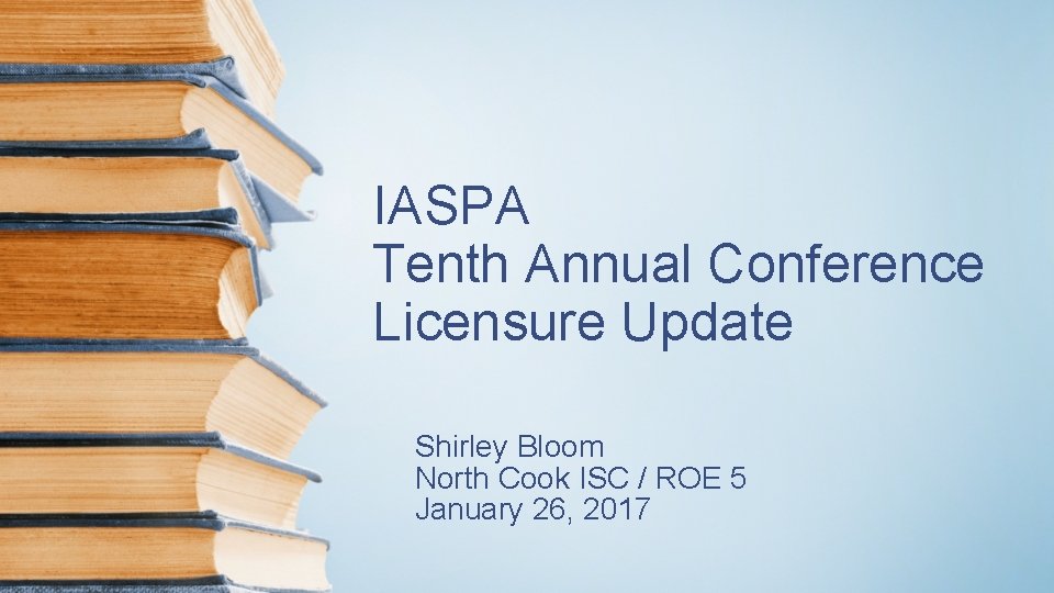 IASPA Tenth Annual Conference Licensure Update Shirley Bloom North Cook ISC / ROE 5