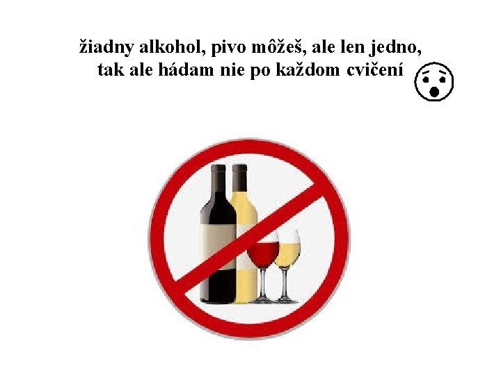 žiadny alkohol, pivo môžeš, ale len jedno, tak ale hádam nie po každom cvičení