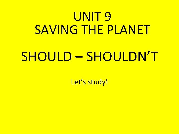 UNIT 9 SAVING THE PLANET SHOULD – SHOULDN’T Let’s study! 