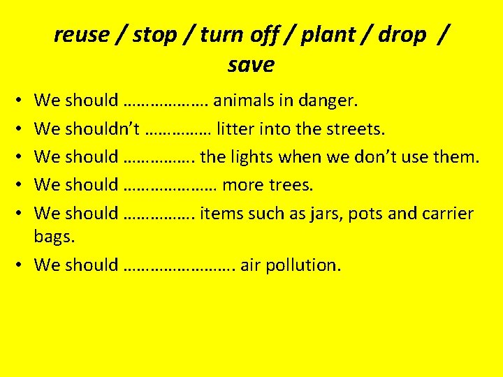 reuse / stop / turn off / plant / drop / save We should