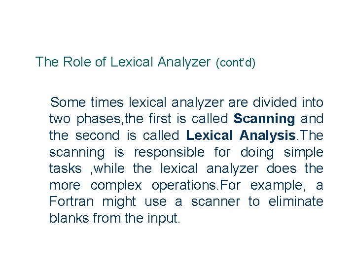 The Role of Lexical Analyzer (cont’d) Some times lexical analyzer are divided into two