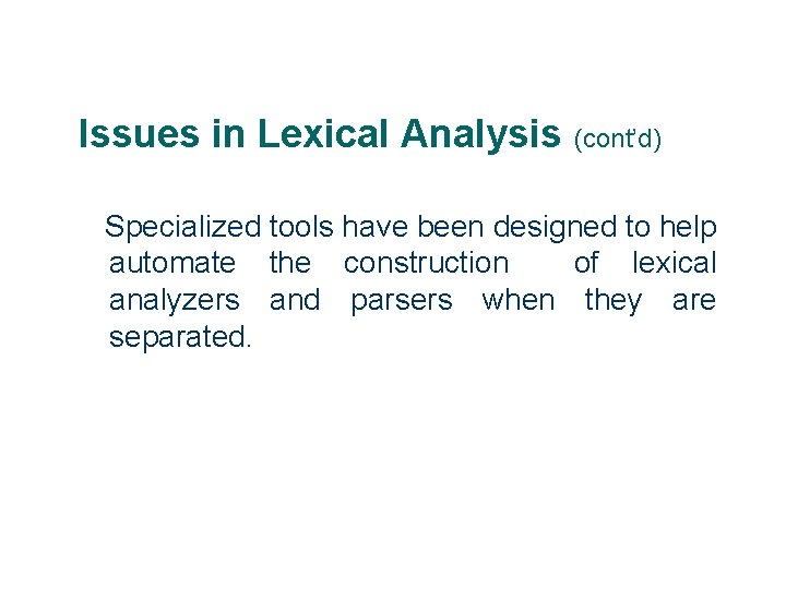 Issues in Lexical Analysis (cont’d) Specialized tools have been designed to help automate the