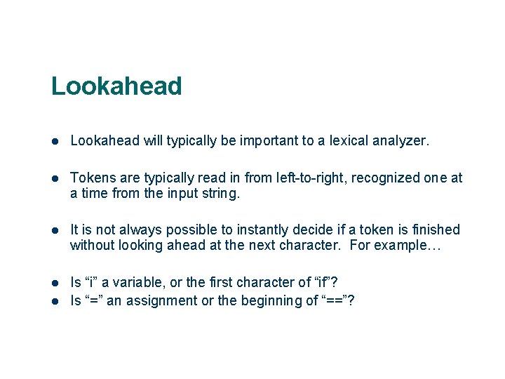 Lookahead l Lookahead will typically be important to a lexical analyzer. l Tokens are