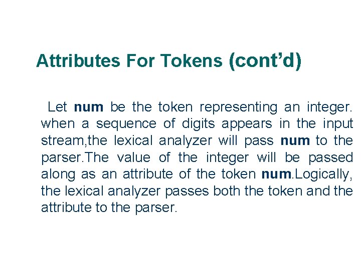 Attributes For Tokens (cont’d) Let num be the token representing an integer. when a