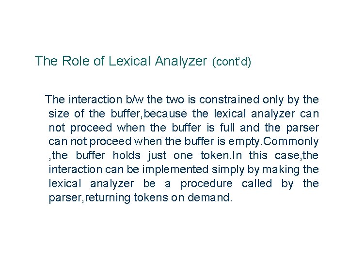 The Role of Lexical Analyzer (cont’d) The interaction b/w the two is constrained only