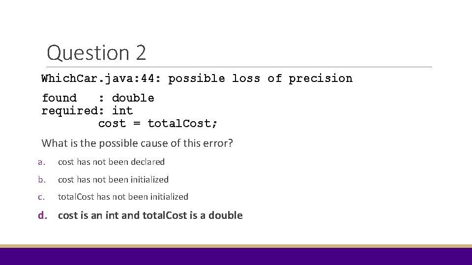 Question 2 Which. Car. java: 44: possible loss of precision found : double required: Question 2 Which. Car. java: 44: possible loss of precision found : double required: