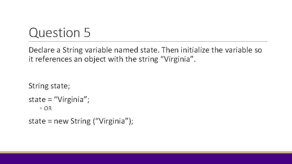 Question 5 Declare a String variable named state. Then initialize the variable so it