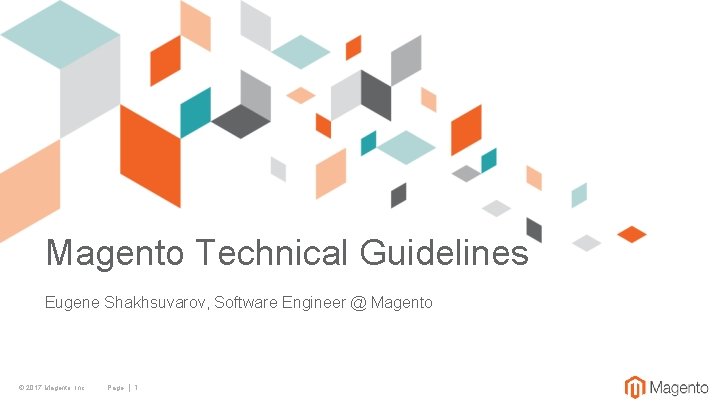 Magento Technical Guidelines Eugene Shakhsuvarov, Software Engineer @ Magento © 2017 Magento, Inc. Page