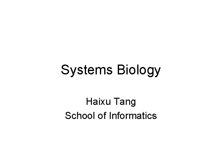 Systems Biology Haixu Tang School of Informatics 
