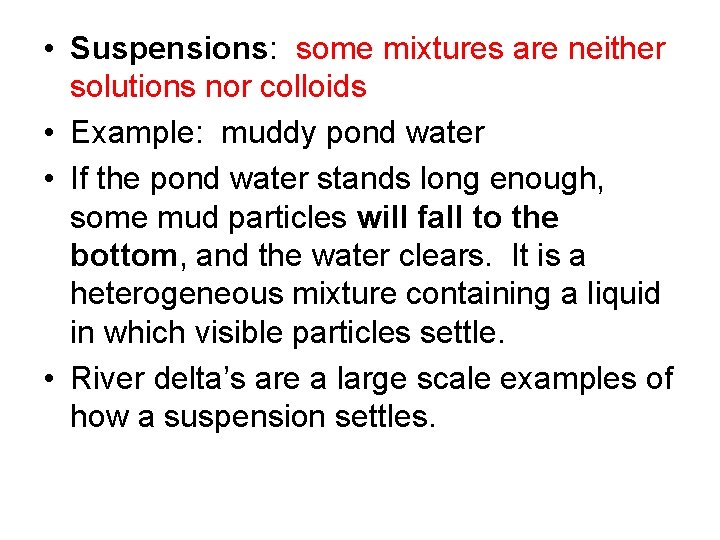  • Suspensions: some mixtures are neither solutions nor colloids • Example: muddy pond