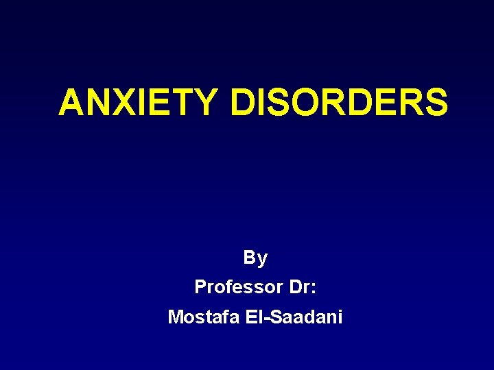 ANXIETY DISORDERS By Professor Dr: Mostafa El-Saadani 