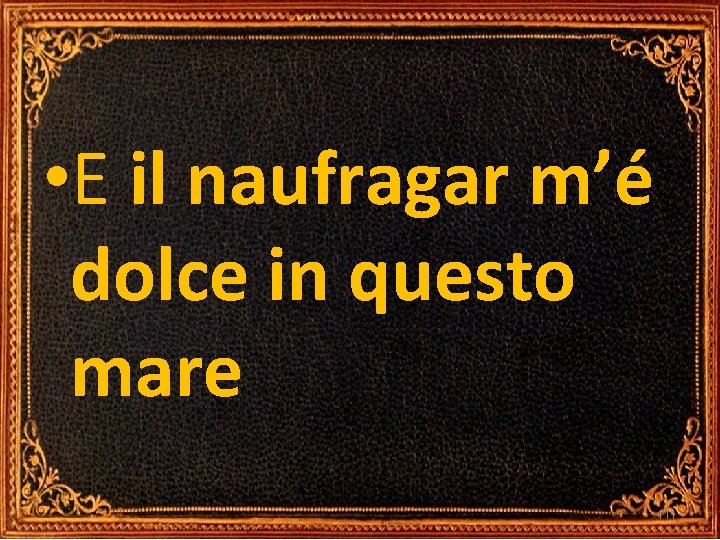 • E il naufragar m’é dolce in questo mare 111 • E il naufragar m’é dolce in questo mare 111