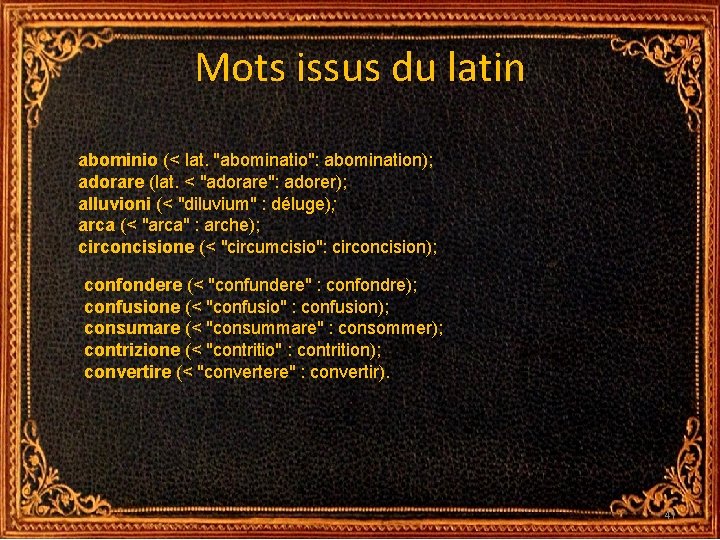 Mots issus du latin abominio (< lat. "abominatio": abomination); adorare (lat. < "adorare": adorer); Mots issus du latin abominio (< lat. "abominatio": abomination); adorare (lat. < "adorare": adorer);