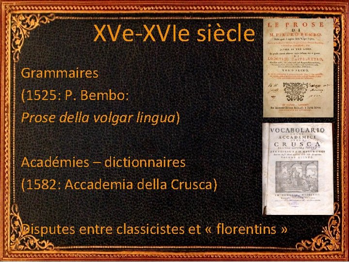 XVe-XVIe siècle Grammaires (1525: P. Bembo: Prose della volgar lingua) Académies – dictionnaires (1582: XVe-XVIe siècle Grammaires (1525: P. Bembo: Prose della volgar lingua) Académies – dictionnaires (1582: