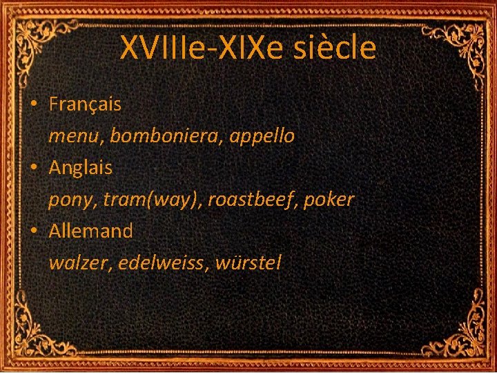 XVIIIe-XIXe siècle • Français menu, bomboniera, appello • Anglais pony, tram(way), roastbeef, poker • XVIIIe-XIXe siècle • Français menu, bomboniera, appello • Anglais pony, tram(way), roastbeef, poker •