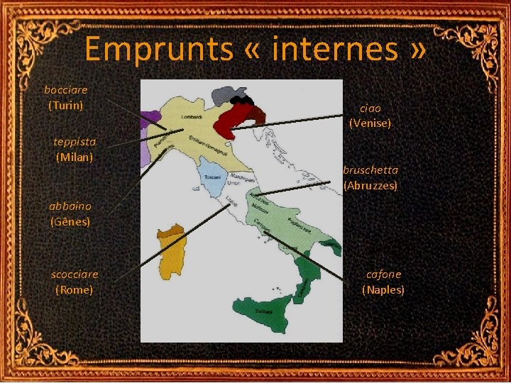 Emprunts « internes » bocciare (Turin) teppista (Milan) ciao (Venise) bruschetta (Abruzzes) abbaino (Gênes) Emprunts « internes » bocciare (Turin) teppista (Milan) ciao (Venise) bruschetta (Abruzzes) abbaino (Gênes)