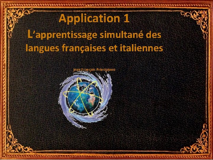 Application 1 L’apprentissage simultané des langues françaises et italiennes jean François Principiano Application 1 L’apprentissage simultané des langues françaises et italiennes jean François Principiano