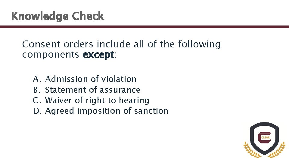 Knowledge Check Consent orders include all of the following components except: A. B. C.