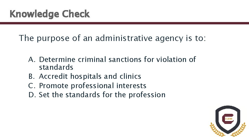 Knowledge Check The purpose of an administrative agency is to: A. Determine criminal sanctions