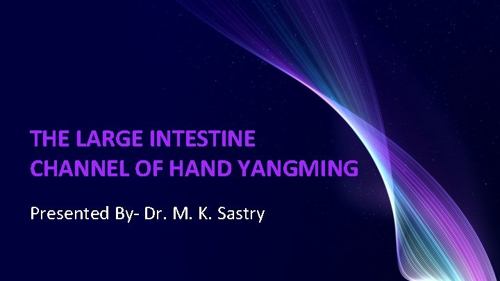 THE LARGE INTESTINE CHANNEL OF HAND YANGMING Presented By- Dr. M. K. Sastry 