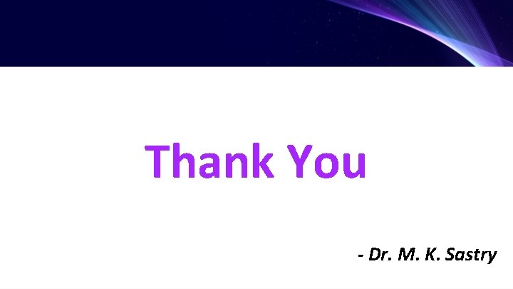 Thank You - Dr. M. K. Sastry 