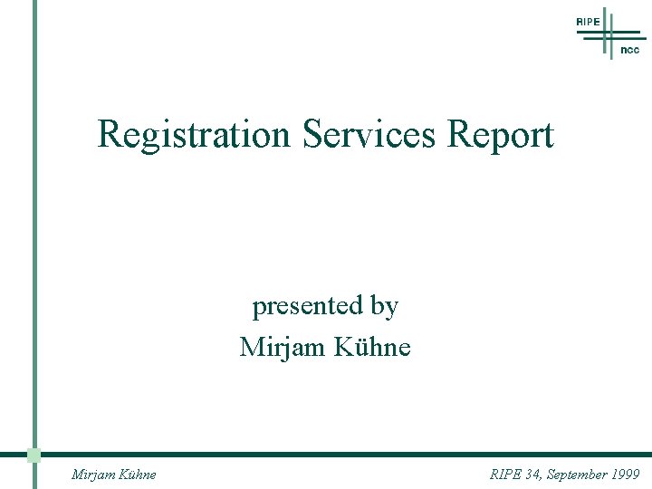 Registration Services Report presented by Mirjam Kühne RIPE 34, September 1999 