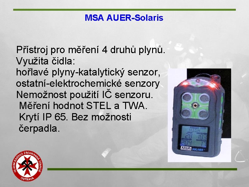 MSA AUER-Solaris Přístroj pro měření 4 druhů plynů. Využita čidla: hořlavé plyny-katalytický senzor, ostatní-elektrochemické