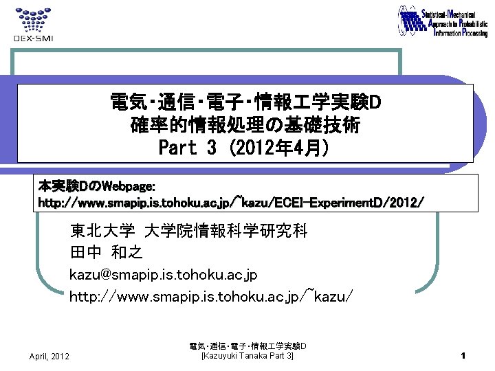 電気・通信・電子・情報 学実験D 確率的情報処理の基礎技術 Part 3 (2012年 4月) 本実験DのWebpage: http: //www. smapip. is. tohoku. ac.