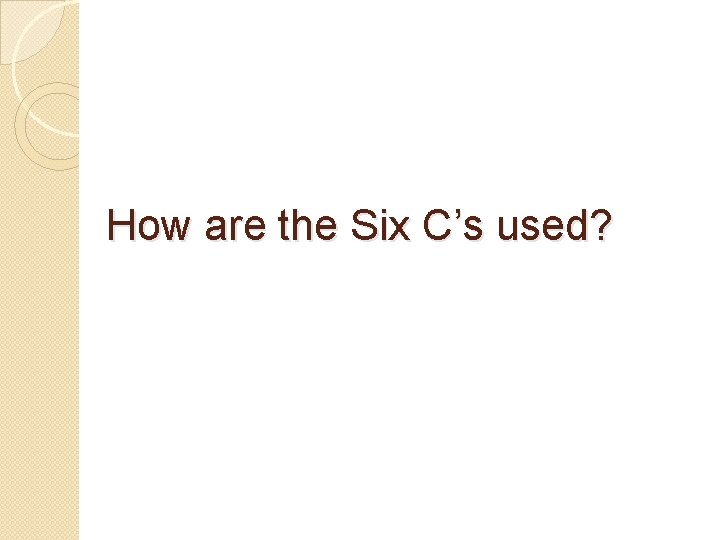 How are the Six C’s used? How are the Six C’s used?