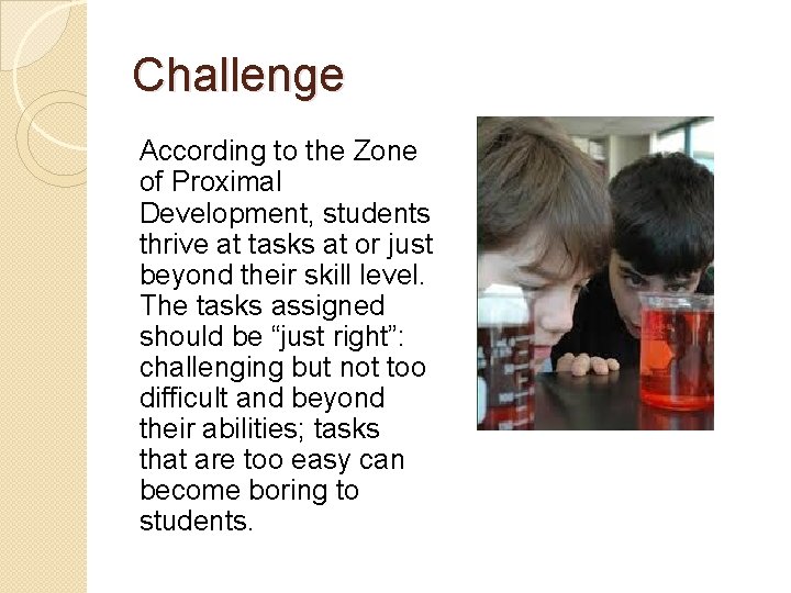Challenge According to the Zone of Proximal Development, students thrive at tasks at or Challenge According to the Zone of Proximal Development, students thrive at tasks at or