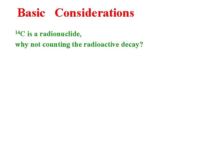 Basic Considerations 14 C is a radionuclide, why not counting the radioactive decay? 