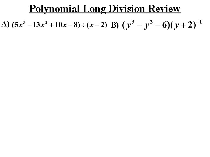 Polynomial Long Division Review A) B) 