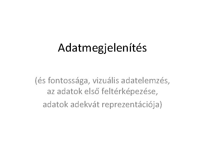 Adatmegjelenítés (és fontossága, vizuális adatelemzés, az adatok első feltérképezése, adatok adekvát reprezentációja) 