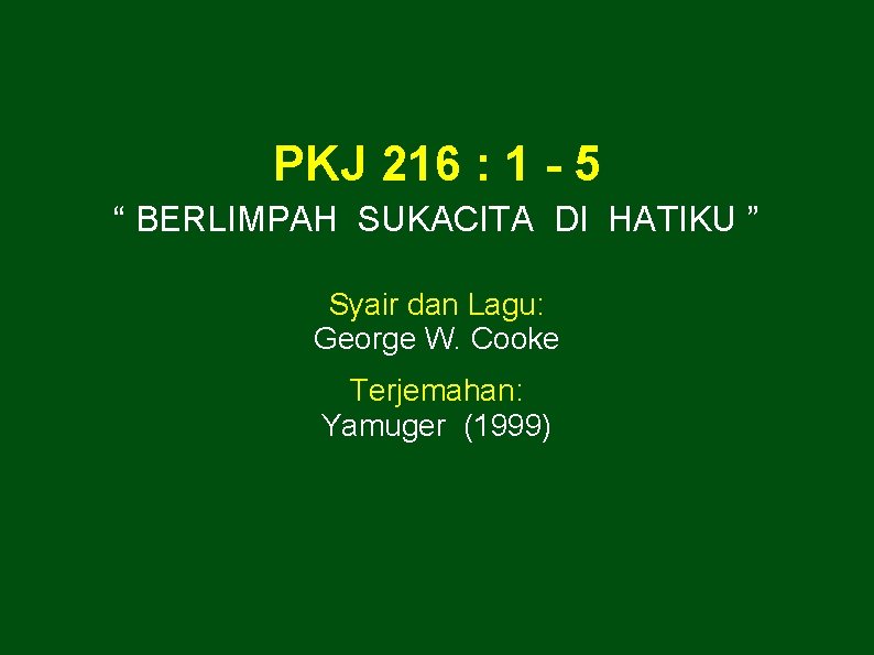 PKJ 216 : 1 - 5 “ BERLIMPAH SUKACITA DI HATIKU ” Syair dan