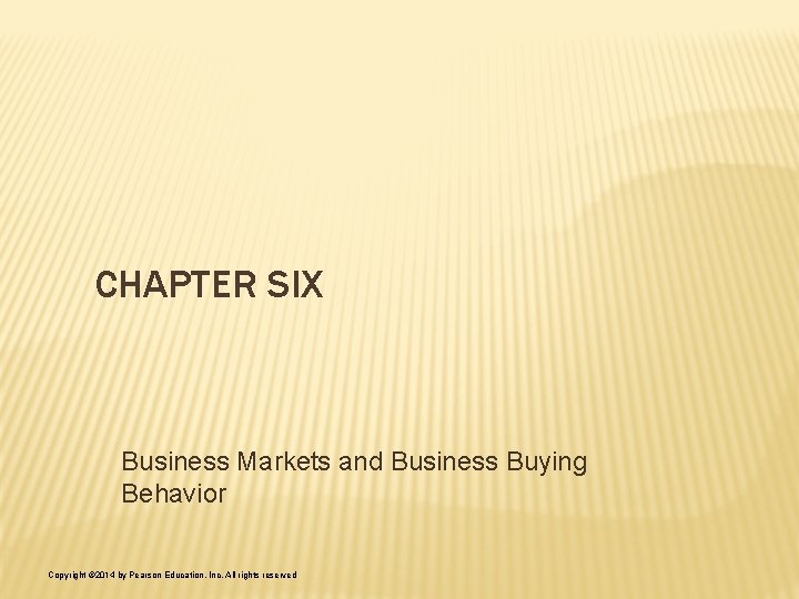 CHAPTER SIX Business Markets and Business Buying Behavior Copyright © 2014 by Pearson Education,