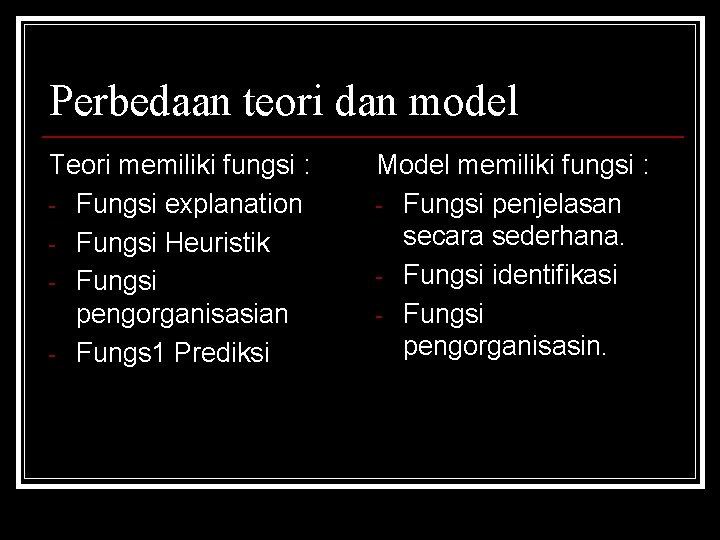 Perbedaan teori dan model Teori memiliki fungsi : - Fungsi explanation - Fungsi Heuristik