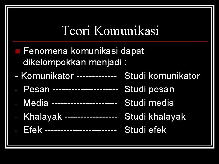 Teori Komunikasi Fenomena komunikasi dapat dikelompokkan menjadi : - Komunikator ------- Studi komunikator -