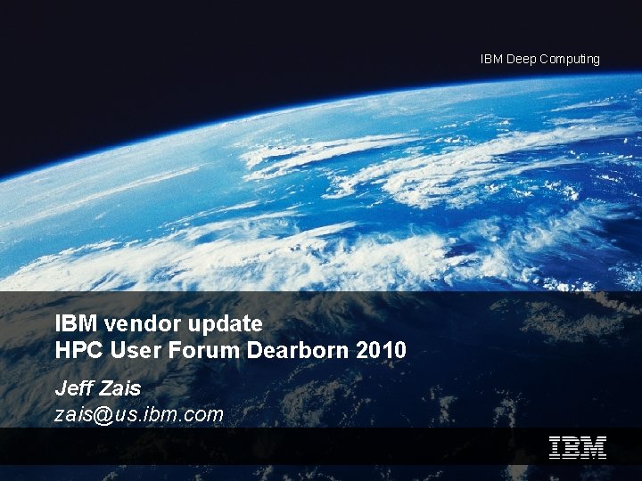 IBM Deep Computing IBM vendor update HPC User Forum Dearborn 2010 Jeff Zais zais@us.