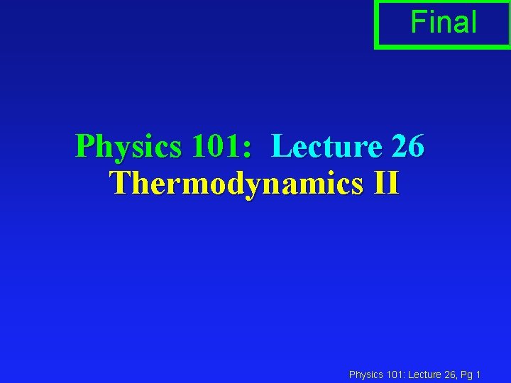 Final Physics 101: Lecture 26 Thermodynamics II Physics 101: Lecture 26, Pg 1 