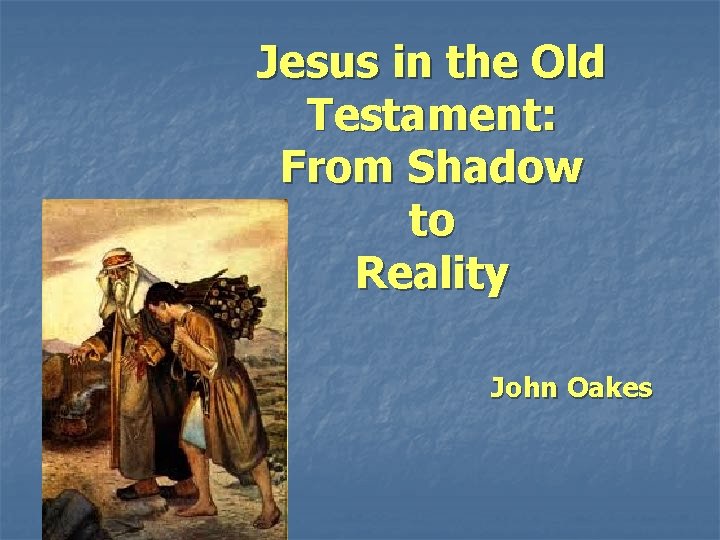 Jesus in the Old Testament: From Shadow to Reality John Oakes Jesus in the Old Testament: From Shadow to Reality John Oakes