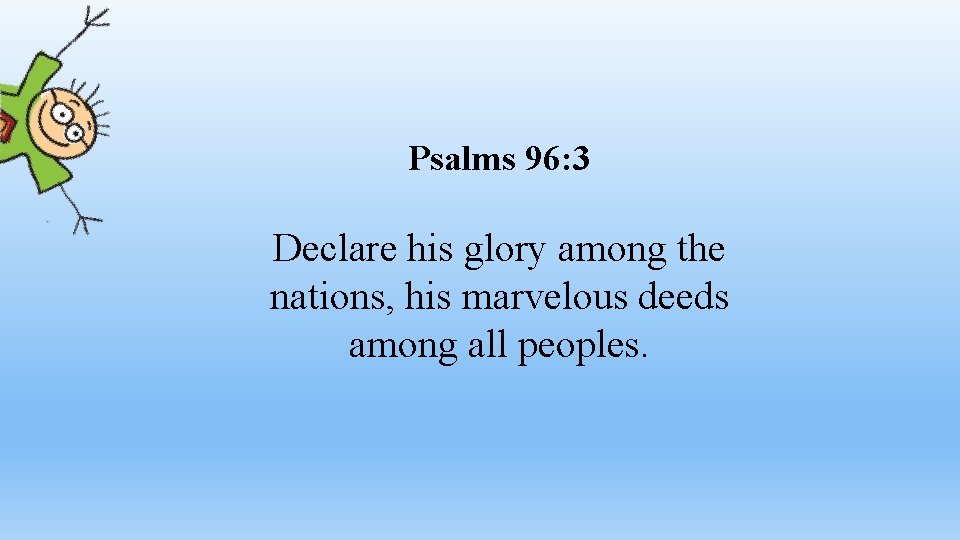 Psalms 96: 3 Declare his glory among the nations, his marvelous deeds among all