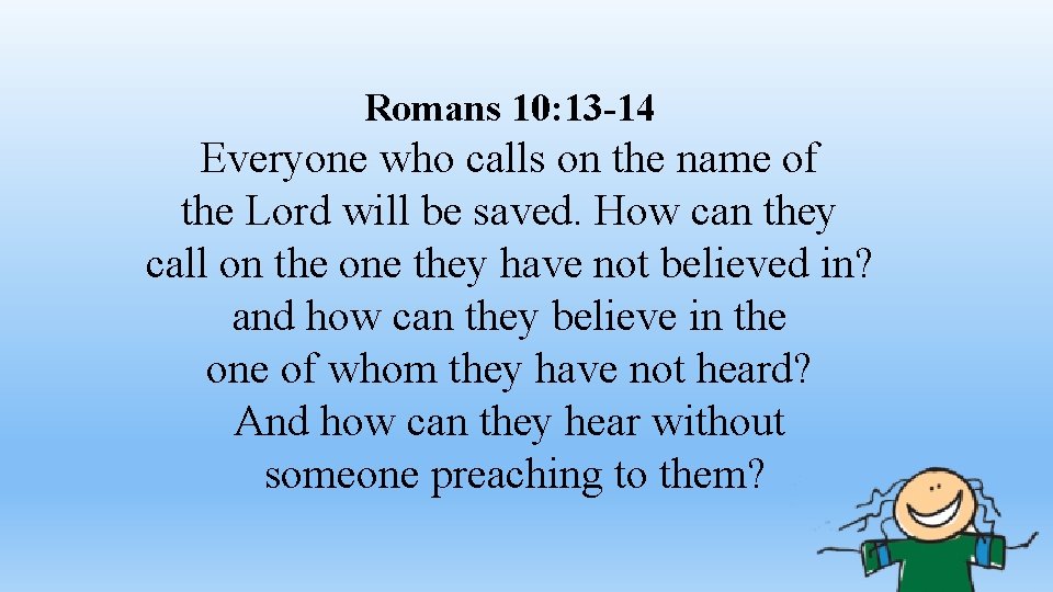 Romans 10: 13 -14 Everyone who calls on the name of the Lord will