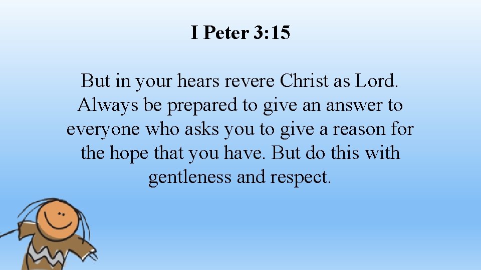 I Peter 3: 15 But in your hears revere Christ as Lord. Always be